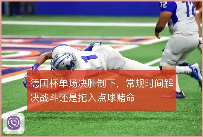 德国杯单场决胜制下,常规时间解决战斗还是拖入点球赌命