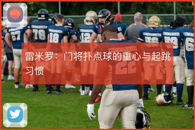雷米罗：门将扑点球的重心与起跳习惯