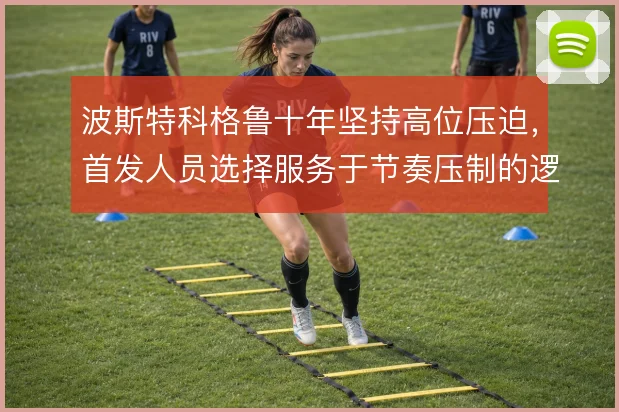 波斯特科格鲁十年坚持高位压迫,首发人员选择服务于节奏压制的逻辑