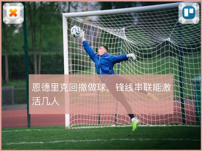 恩德里克回撤做球，锋线串联能激活几人
