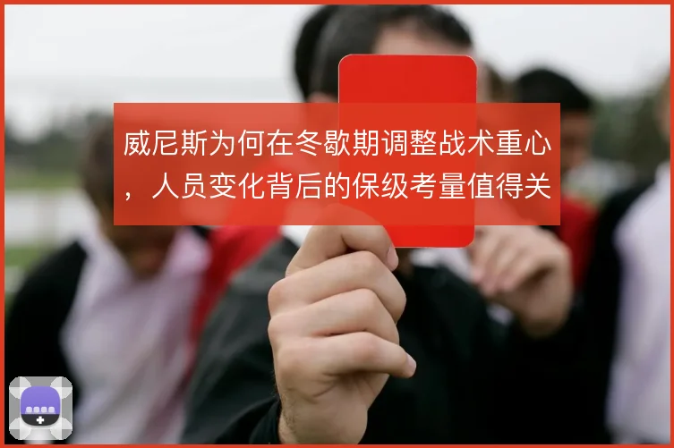 威尼斯为何在冬歇期调整战术重心，人员变化背后的保级考量值得关注