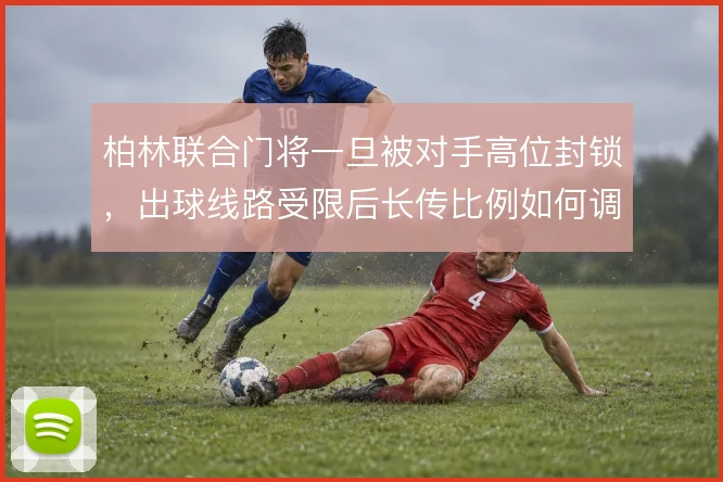 柏林联合门将一旦被对手高位封锁，出球线路受限后长传比例如何调整