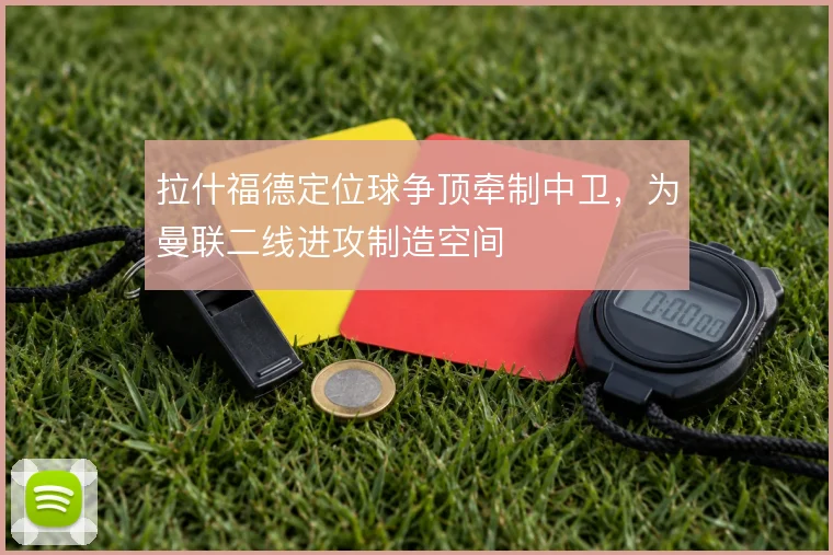 拉什福德定位球争顶牵制中卫，为曼联二线进攻制造空间