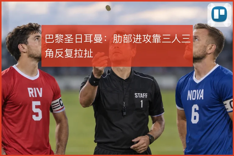 巴黎圣日耳曼：肋部进攻靠三人三角反复拉扯