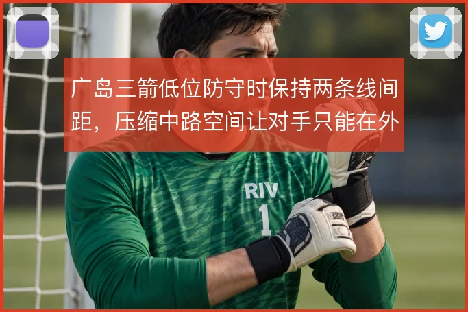 广岛三箭低位防守时保持两条线间距，压缩中路空间让对手只能在外围倒脚