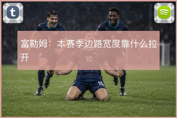 富勒姆：本赛季边路宽度靠什么拉开