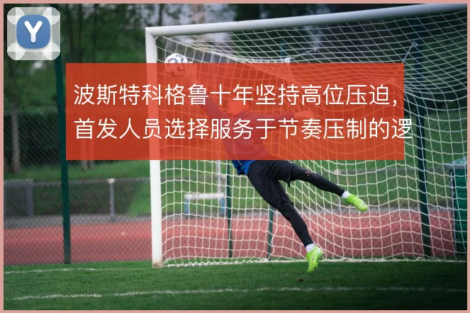 波斯特科格鲁十年坚持高位压迫,首发人员选择服务于节奏压制的逻辑