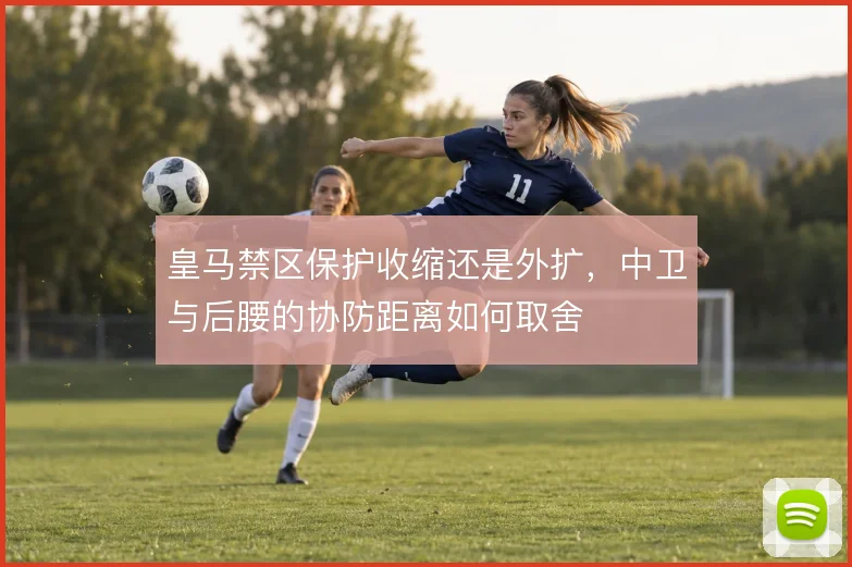 皇马禁区保护收缩还是外扩，中卫与后腰的协防距离如何取舍