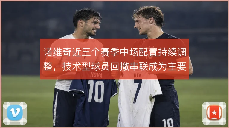 诺维奇近三个赛季中场配置持续调整，技术型球员回撤串联成为主要出球路径