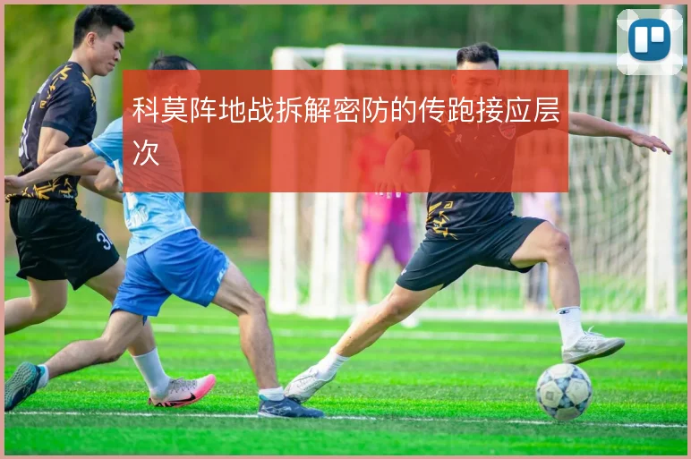科莫阵地战拆解密防的传跑接应层次