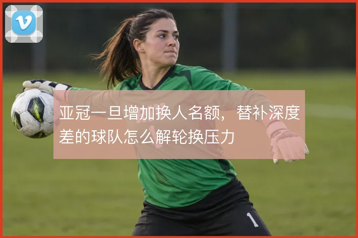 亚冠一旦增加换人名额，替补深度差的球队怎么解轮换压力