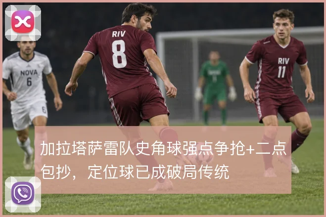 加拉塔萨雷队史角球强点争抢+二点包抄,定位球已成破局传统
