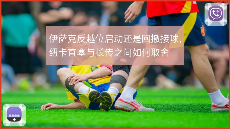 伊萨克反越位启动还是回撤接球，纽卡直塞与长传之间如何取舍