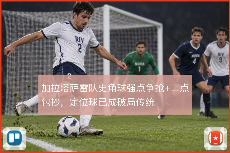 加拉塔萨雷队史角球强点争抢+二点包抄,定位球已成破局传统
