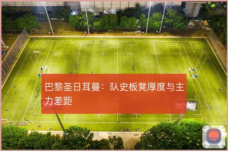 巴黎圣日耳曼:队史板凳厚度与主力差距