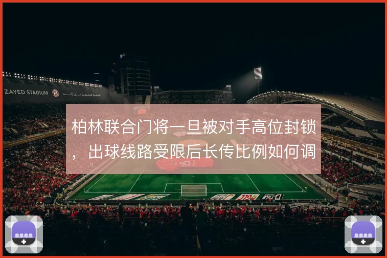 柏林联合门将一旦被对手高位封锁，出球线路受限后长传比例如何调整