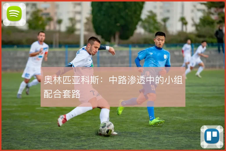 奥林匹亚科斯：中路渗透中的小组配合套路