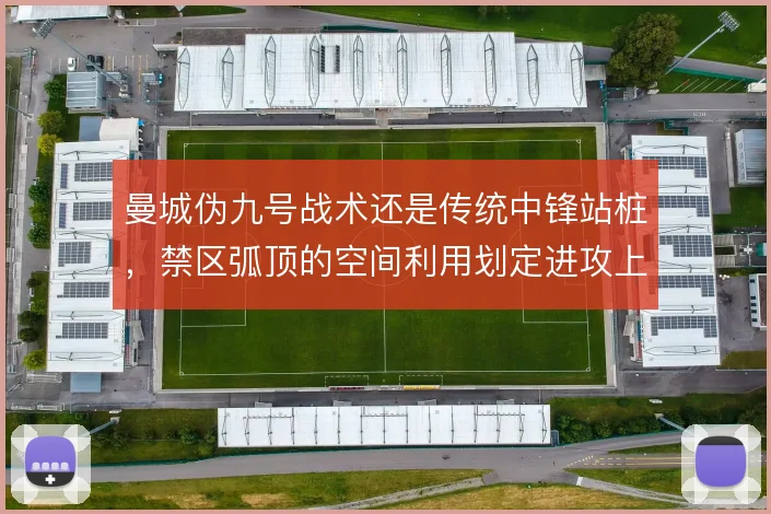 曼城伪九号战术还是传统中锋站桩,禁区弧顶的空间利用划定进攻上限