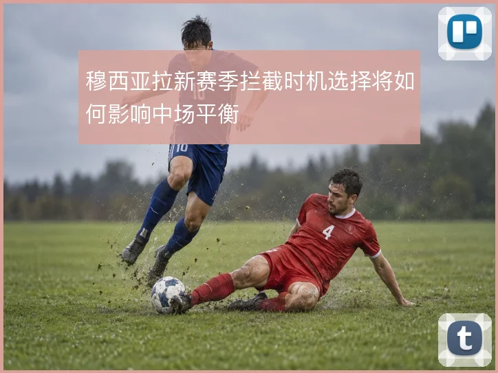 穆西亚拉新赛季拦截时机选择将如何影响中场平衡