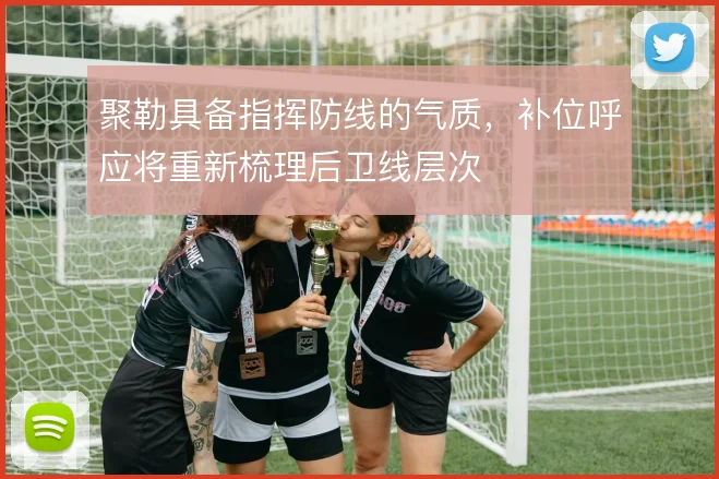 聚勒具备指挥防线的气质,补位呼应将重新梳理后卫线层次