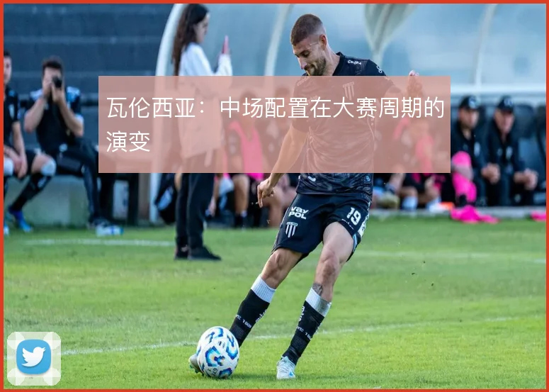 瓦伦西亚：中场配置在大赛周期的演变