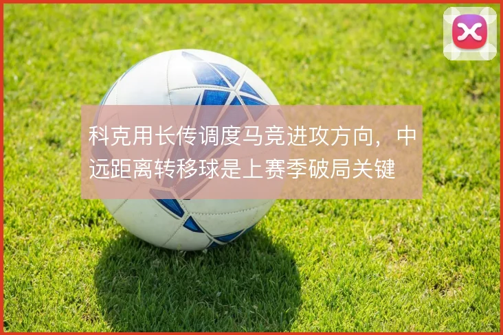 科克用长传调度马竞进攻方向,中远距离转移球是上赛季破局关键
