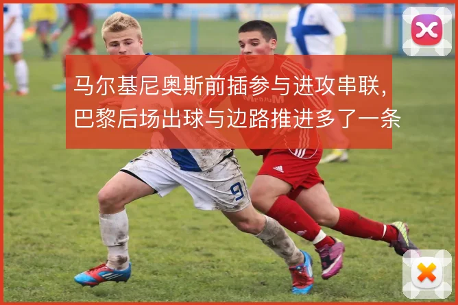 马尔基尼奥斯前插参与进攻串联，巴黎后场出球与边路推进多了一条通路