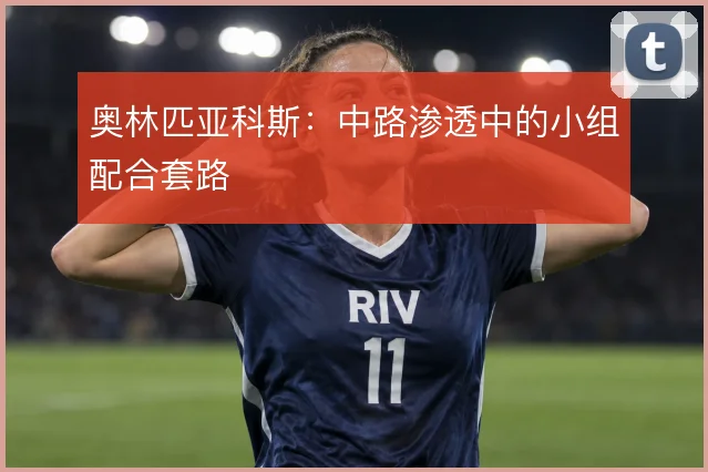 奥林匹亚科斯：中路渗透中的小组配合套路