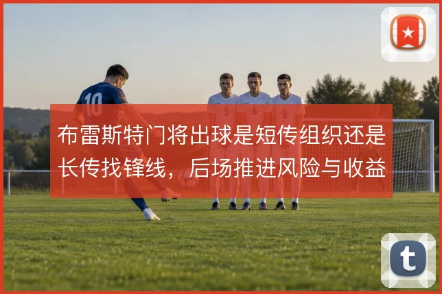 布雷斯特门将出球是短传组织还是长传找锋线，后场推进风险与收益如何权衡