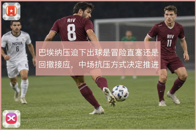 巴埃纳压迫下出球是冒险直塞还是回撤接应，中场抗压方式决定推进效率