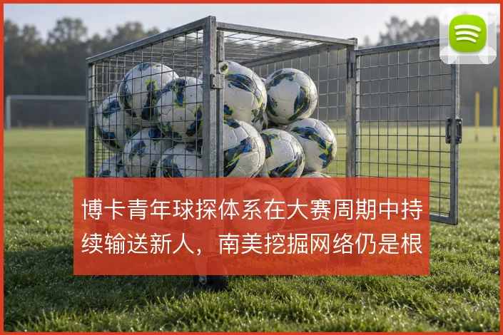 博卡青年球探体系在大赛周期中持续输送新人，南美挖掘网络仍是根基