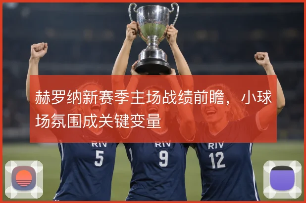 赫罗纳新赛季主场战绩前瞻,小球场氛围成关键变量