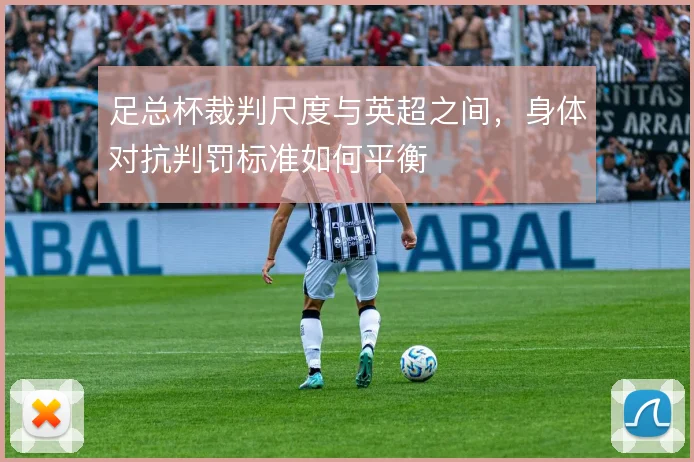 足总杯裁判尺度与英超之间,身体对抗判罚标准如何平衡