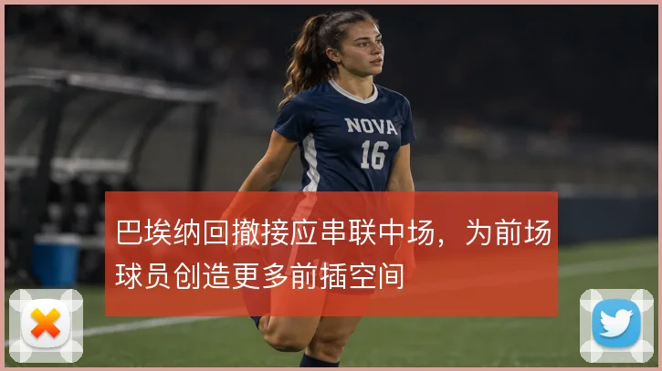 巴埃纳回撤接应串联中场，为前场球员创造更多前插空间