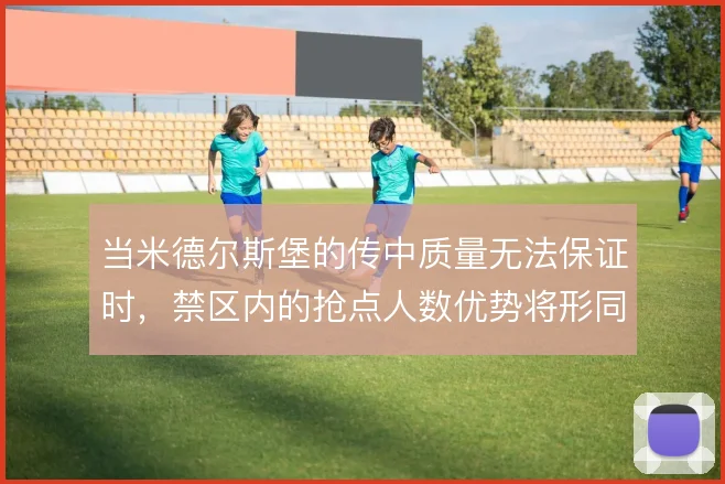 当米德尔斯堡的传中质量无法保证时，禁区内的抢点人数优势将形同虚设