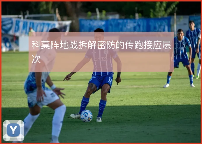 科莫阵地战拆解密防的传跑接应层次
