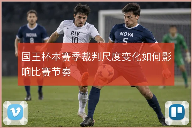 国王杯本赛季裁判尺度变化如何影响比赛节奏