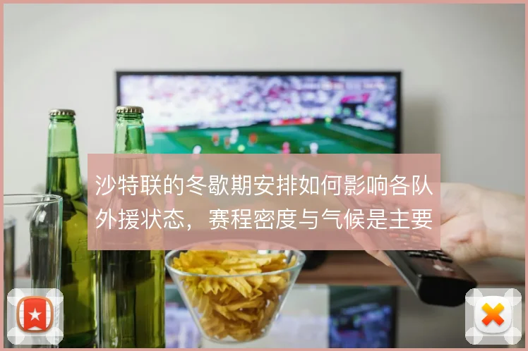 沙特联的冬歇期安排如何影响各队外援状态，赛程密度与气候是主要变量