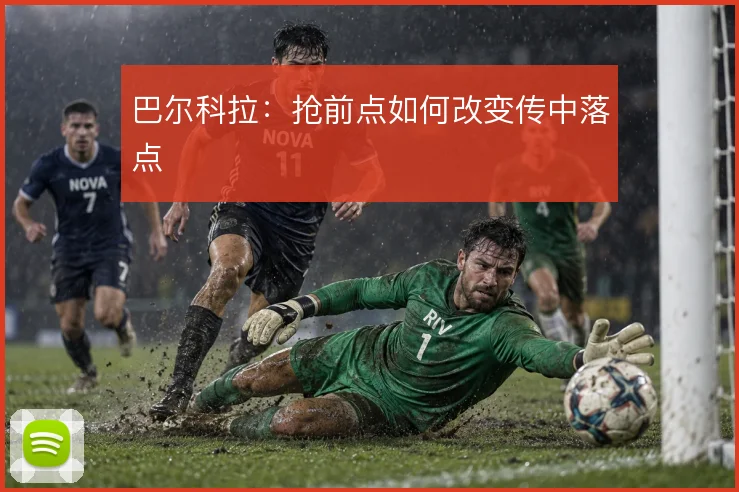 巴尔科拉：抢前点如何改变传中落点