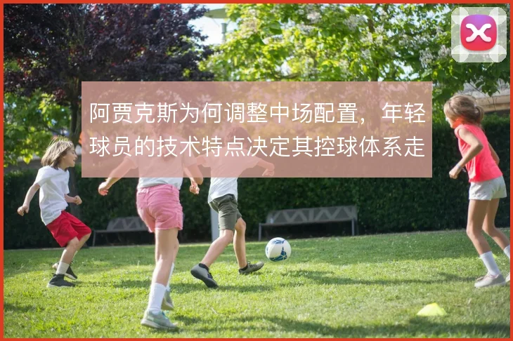 阿贾克斯为何调整中场配置，年轻球员的技术特点决定其控球体系走向