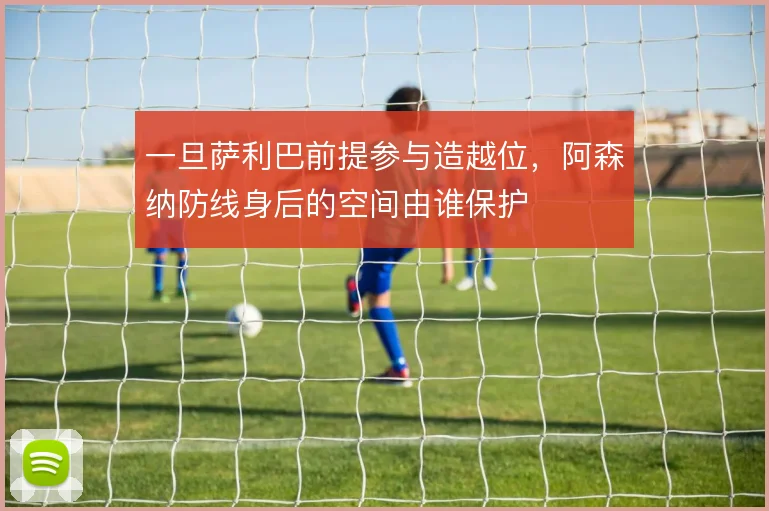 一旦萨利巴前提参与造越位,阿森纳防线身后的空间由谁保护