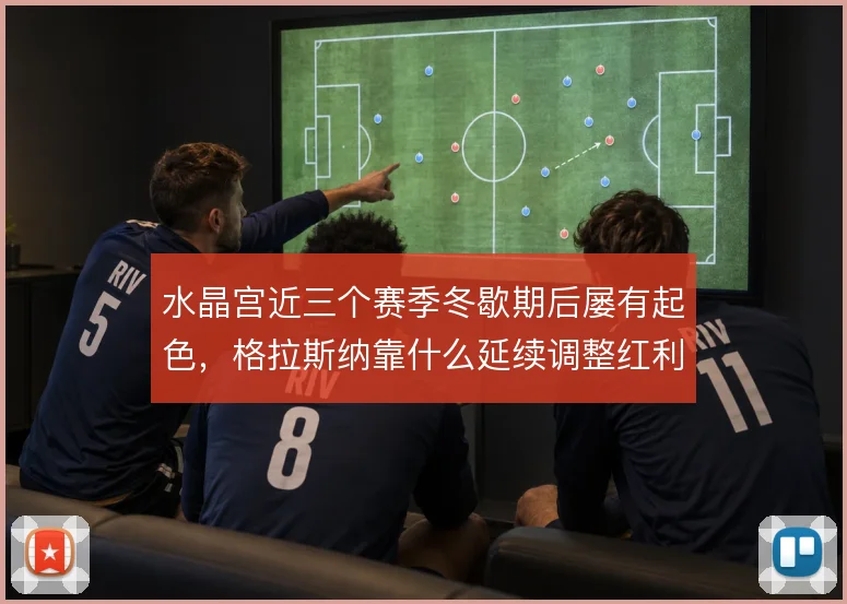 水晶宫近三个赛季冬歇期后屡有起色，格拉斯纳靠什么延续调整红利
