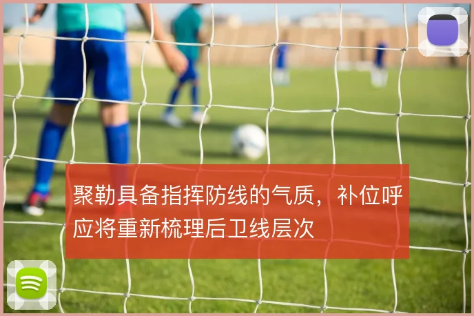 聚勒具备指挥防线的气质,补位呼应将重新梳理后卫线层次
