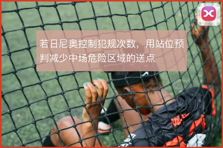 若日尼奥控制犯规次数，用站位预判减少中场危险区域的送点