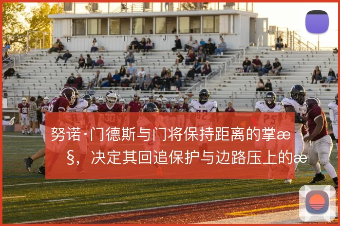 努诺·门德斯与门将保持距离的掌控，决定其回追保护与边路压上的战术弹性