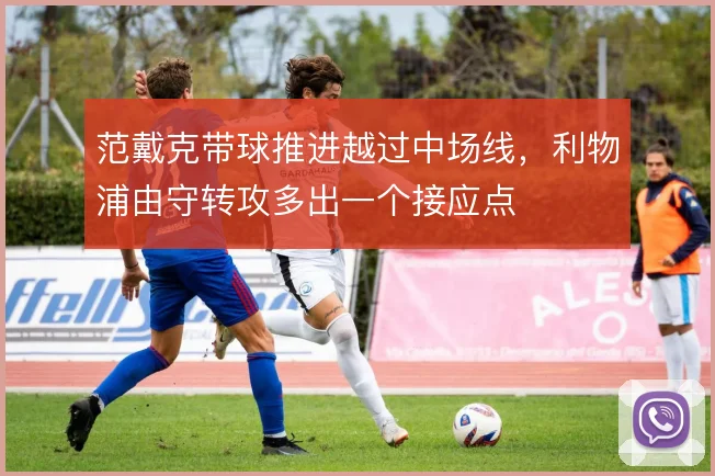 范戴克带球推进越过中场线，利物浦由守转攻多出一个接应点