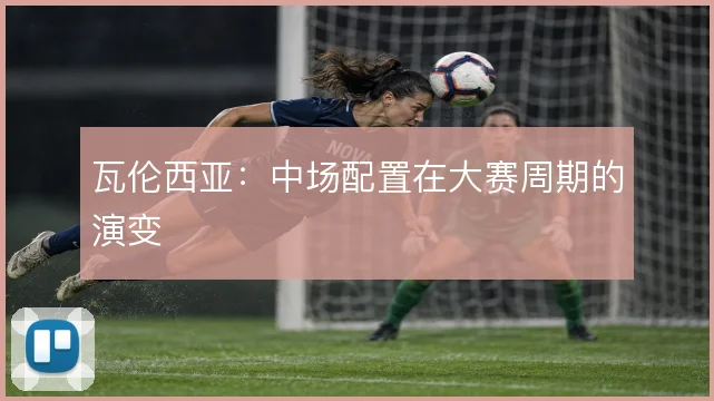 瓦伦西亚：中场配置在大赛周期的演变